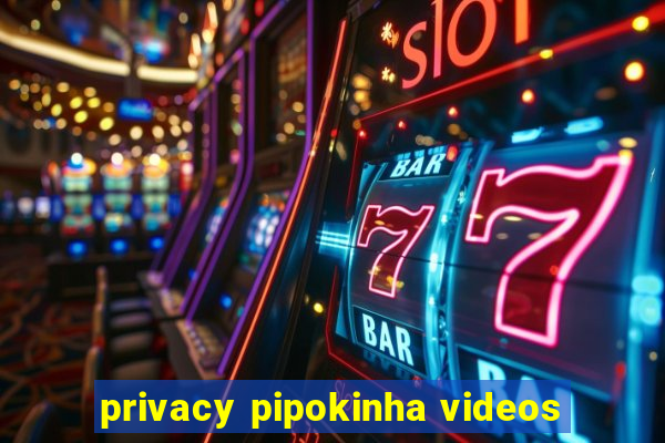 privacy pipokinha videos